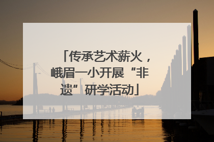 传承艺术薪火，峨眉一小开展“非遗”研学活动