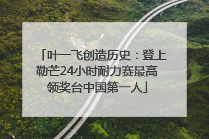 叶一飞创造历史：登上勒芒24小时耐力赛最高领奖台中国第一人