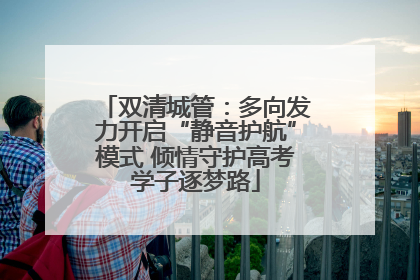 双清城管：多向发力开启“静音护航”模式 倾情守护高考学子逐梦路