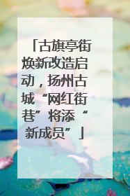 古旗亭街焕新改造启动，扬州古城“网红街巷”将添“新成员”