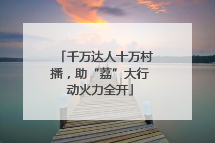 千万达人十万村播，助“荔”大行动火力全开