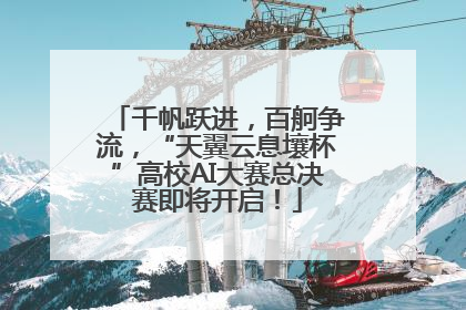 千帆跃进，百舸争流，“天翼云息壤杯”高校AI大赛总决赛即将开启！