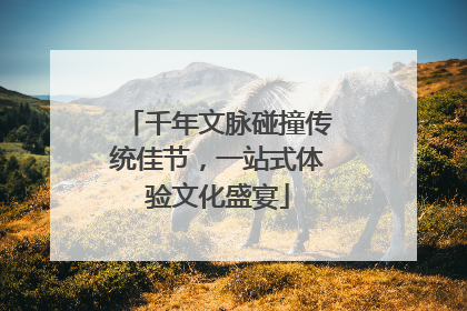 千年文脉碰撞传统佳节，一站式体验文化盛宴