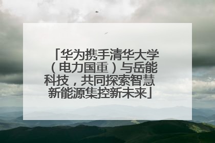 华为携手清华大学（电力国重）与岳能科技，共同探索智慧新能源集控新未来