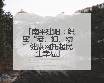南平建阳：织密“老、妇、幼”健康网托起民生幸福