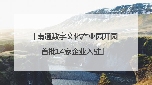 南通数字文化产业园开园 首批14家企业入驻