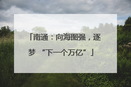 南通：向海图强，逐梦 “下一个万亿”