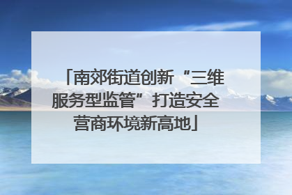 南郊街道创新“三维服务型监管”打造安全营商环境新高地