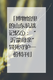 博物馆里的山东抗战记忆①：“沂蒙母亲”冒死守护一份特刊