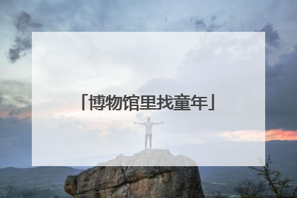 博物馆里找童年