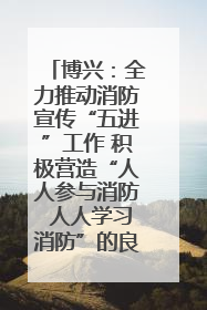 博兴：全力推动消防宣传“五进”工作 积极营造“人人参与消防 人人学习消防”的良好氛围