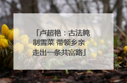 卢超艳：古法腌制雪菜 带领乡亲走出一条共富路