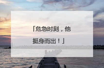 危急时刻，他挺身而出！