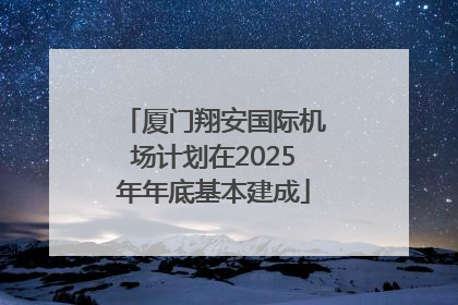 厦门翔安国际机场计划在2025年年底基本建成