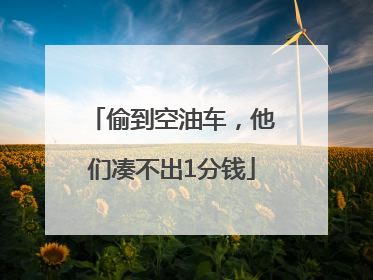 偷到空油车，他们凑不出1分钱
