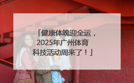 健康体魄迎全运，2025年广州体育科技活动周来了！
