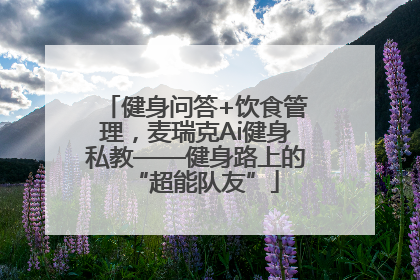 健身问答+饮食管理，麦瑞克Ai健身私教——健身路上的“超能队友”
