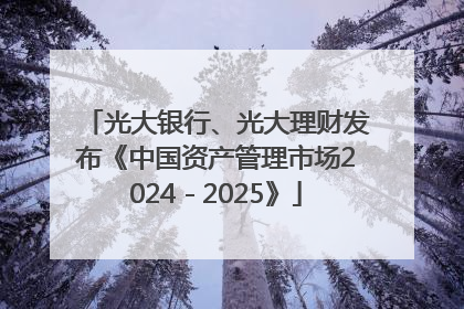 光大银行、光大理财发布《中国资产管理市场2024－2025》