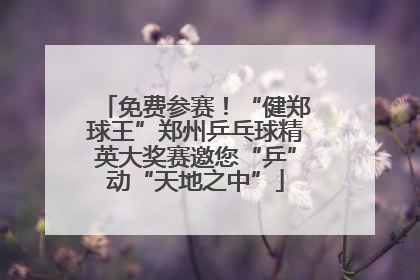 免费参赛！“健郑球王”郑州乒乓球精英大奖赛邀您“乒”动“天地之中”