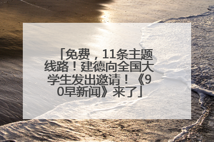 免费，11条主题线路！建德向全国大学生发出邀请！《90早新闻》来了