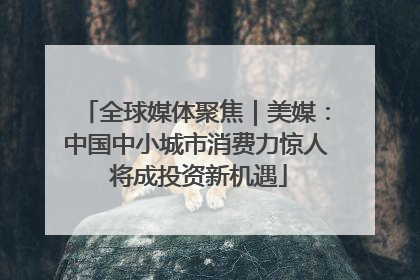 全球媒体聚焦｜美媒：中国中小城市消费力惊人 将成投资新机遇
