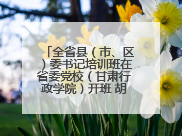 全省县（市、区）委书记培训班在省委党校（甘肃行政学院）开班 胡昌升出席开班式并讲话