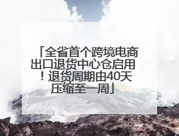 全省首个跨境电商出口退货中心仓启用！退货周期由40天压缩至一周