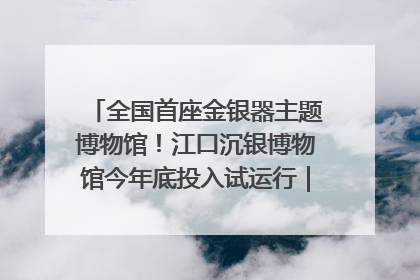 全国首座金银器主题博物馆！江口沉银博物馆今年底投入试运行｜万千气象看四川
