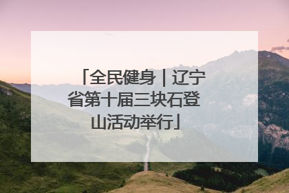 全民健身｜辽宁省第十届三块石登山活动举行