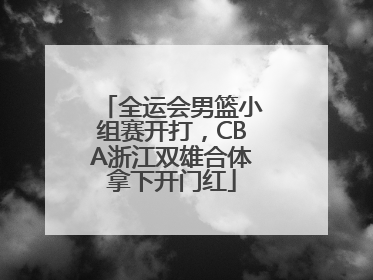 全运会男篮小组赛开打，CBA浙江双雄合体拿下开门红