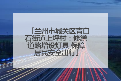 兰州市城关区青白石街道上坪村：修缮道路增设灯具 保障居民安全出行