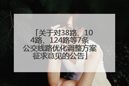 关于对38路、104路、124路等7条公交线路优化调整方案征求意见的公告
