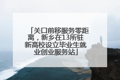 关口前移服务零距离，新乡在13所驻新高校设立毕业生就业创业服务站