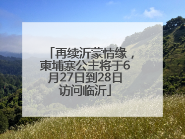 再续沂蒙情缘，柬埔寨公主将于6月27日到28日访问临沂