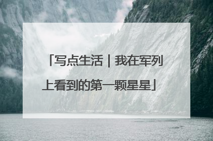 写点生活｜我在军列上看到的第一颗星星