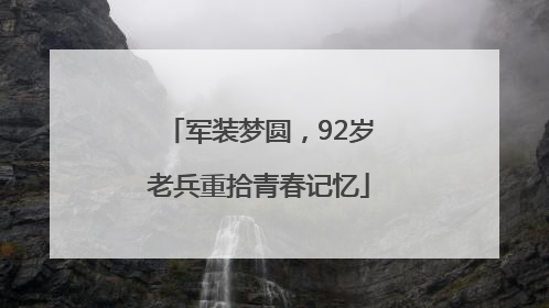 军装梦圆，92岁老兵重拾青春记忆
