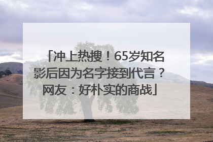 冲上热搜！65岁知名影后因为名字接到代言？网友：好朴实的商战