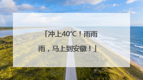 冲上40℃！雨雨雨，马上到安徽！