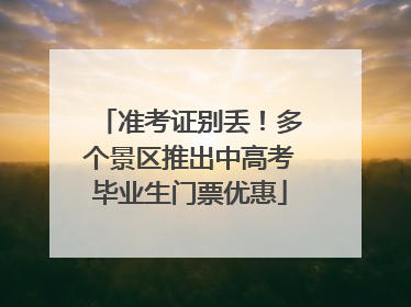准考证别丢！多个景区推出中高考毕业生门票优惠