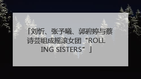 刘忻、张予曦、郭碧婷与蔡诗芸组成摇滚女团“ROLLING SISTERS”