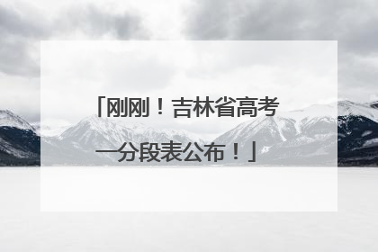 刚刚！吉林省高考一分段表公布！