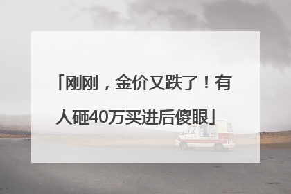 刚刚，金价又跌了！有人砸40万买进后傻眼