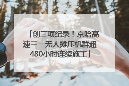 创三项纪录！京哈高速三一无人摊压机群超480小时连续施工