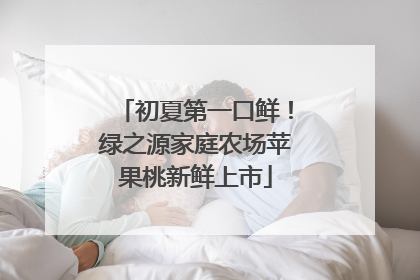 初夏第一口鲜！绿之源家庭农场苹果桃新鲜上市