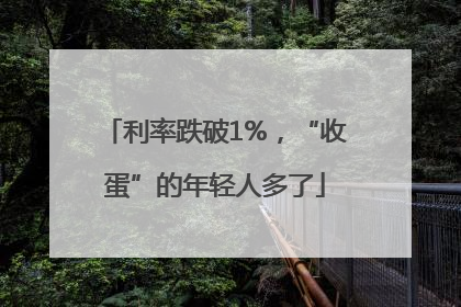 利率跌破1%，“收蛋”的年轻人多了