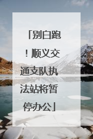 别白跑！顺义交通支队执法站将暂停办公