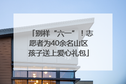 别样“六一”！志愿者为40余名山区孩子送上爱心礼包