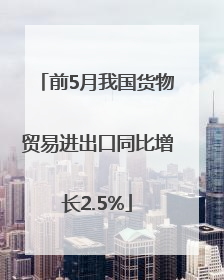 前5月我国货物贸易进出口同比增长2.5%