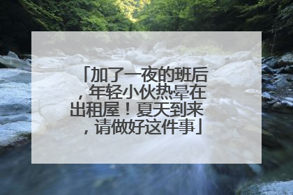 加了一夜的班后，年轻小伙热晕在出租屋！夏天到来，请做好这件事