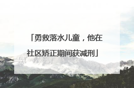 勇救落水儿童，他在社区矫正期间获减刑